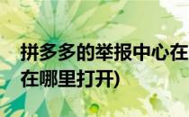 拼多多的举报中心在哪里(拼多多的举报中心在哪里打开)