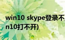 win10 skype登录不上的解决办法(skype win10打不开)