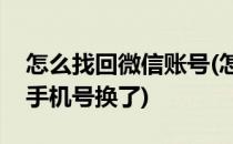 怎么找回微信账号(怎么找回微信账号和密码手机号换了)