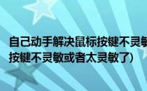 自己动手解决鼠标按键不灵敏或者太灵敏(自己动手解决鼠标按键不灵敏或者太灵敏了)