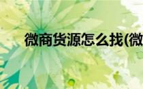 微商货源怎么找(微商货源怎么找莆田)