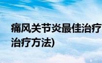 痛风关节炎最佳治疗方法(痛风性关节炎最佳治疗方法)