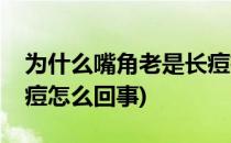 为什么嘴角老是长痘痘(为什么嘴角老是长痘痘怎么回事)