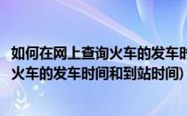 如何在网上查询火车的发车时间和到站时间(如何在网上查询火车的发车时间和到站时间)