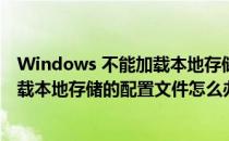 Windows 不能加载本地存储的配置文件(windows 不能加载本地存储的配置文件怎么办)