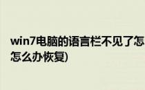 win7电脑的语言栏不见了怎么办(win7电脑的语言栏不见了怎么办恢复)