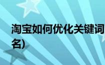 淘宝如何优化关键词(淘宝如何优化关键词排名)