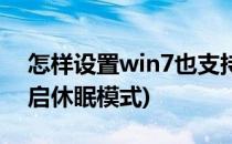 怎样设置win7也支持“休眠”(win7怎么开启休眠模式)