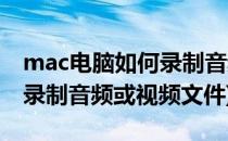 mac电脑如何录制音频或视频(mac电脑如何录制音频或视频文件)