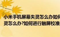 小米手机屏幕失灵怎么办如何进行触屏校准(小米手机屏幕失灵怎么办?如何进行触屏校准操作)