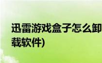 迅雷游戏盒子怎么卸载(迅雷游戏盒子怎么卸载软件)