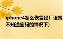 iphone4怎么恢复出厂设置(iphone4怎么恢复出厂设置在不知道密码的情况下)