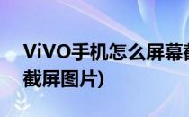 ViVO手机怎么屏幕截屏(vivo手机怎么屏幕截屏图片)