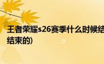 王者荣耀s26赛季什么时候结束?(王者荣耀s26赛季什么时候结束的)