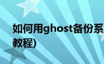 如何用ghost备份系统教程(电脑ghost备份教程)