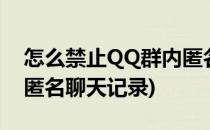 怎么禁止QQ群内匿名聊天(怎么禁止qq群内匿名聊天记录)