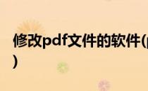 修改pdf文件的软件(pdf文件用什么软件编辑)