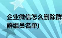 企业微信怎么删除群组员(企业微信怎么删除群组员名单)