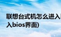 联想台式机怎么进入bios(联想台式机怎么进入bios界面)