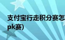 支付宝行走积分赛怎样参加(支付宝好友步数pk赛)