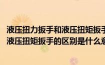 液压扭力扳手和液压扭矩扳手的区别是什么(液压扭力扳手和液压扭矩扳手的区别是什么意思)