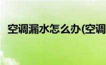 空调漏水怎么办(空调室内机漏水怎么解决)