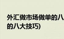 外汇做市场做单的八大技巧(外汇做市场做单的八大技巧)