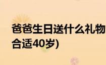 爸爸生日送什么礼物(爸爸生日送什么礼物最合适40岁)