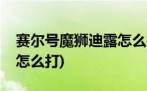 赛尔号魔狮迪露怎么打(手游赛尔号魔狮迪露怎么打)