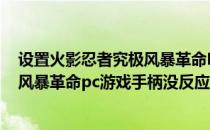 设置火影忍者究极风暴革命PC游戏手柄(设置火影忍者究极风暴革命pc游戏手柄没反应)