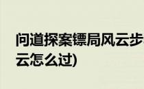 问道探案镖局风云步骤(问道探案任务镖局风云怎么过)