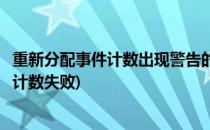 重新分配事件计数出现警告的原因及解决方案(重新分配事件计数失败)