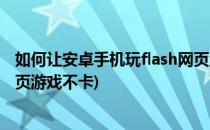 如何让安卓手机玩flash网页游戏(如何让安卓手机玩flash网页游戏不卡)