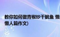 教你如何做青椒炒干鱿鱼 懒人篇(教你如何做青椒炒干鱿鱼 懒人篇作文)