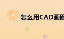 怎么用CAD画图(cad图纸绘制)