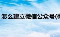 怎么建立微信公众号(微信怎么自己开公众号)