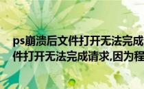 ps崩溃后文件打开无法完成请求因为程序错误(ps崩溃后文件打开无法完成请求,因为程序错误)