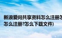 新浪爱问共享资料怎么注册怎么下载文件(新浪爱问共享资料怎么注册?怎么下载文件)