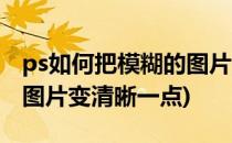 ps如何把模糊的图片变清晰(ps如何把模糊的图片变清晰一点)