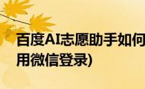 百度AI志愿助手如何用(百度ai志愿助手如何用微信登录)