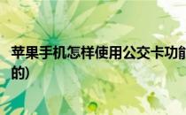 苹果手机怎样使用公交卡功能(苹果手机怎样使用公交卡功能的)