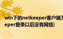 win下的netkeeper客户端无法登录解决方法(为什么netkeeper登录以后没有网络)