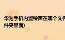 华为手机内置铃声在哪个文件夹(华为手机内置铃声在哪个文件夹里面)