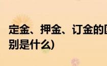 定金、押金、订金的区别(定金,押金,订金的区别是什么)