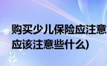 购买少儿保险应注意哪些问题(给孩子买保险应该注意些什么)