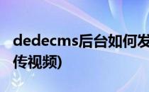 dedecms后台如何发布视频(织梦cms如何上传视频)