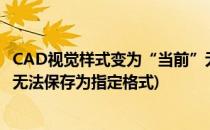 CAD视觉样式变为“当前”无法保存时的解决办法(cad图形无法保存为指定格式)