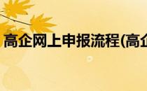 高企网上申报流程(高企网上申报流程及时间)