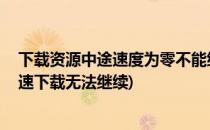 下载资源中途速度为零不能继续的终极解决方案(退出后,极速下载无法继续)