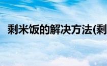 剩米饭的解决方法(剩米饭的解决方法视频)